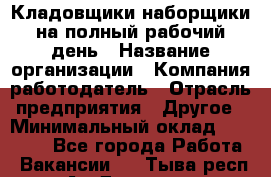 Кладовщики-наборщики на полный рабочий день › Название организации ­ Компания-работодатель › Отрасль предприятия ­ Другое › Минимальный оклад ­ 14 000 - Все города Работа » Вакансии   . Тыва респ.,Ак-Довурак г.
